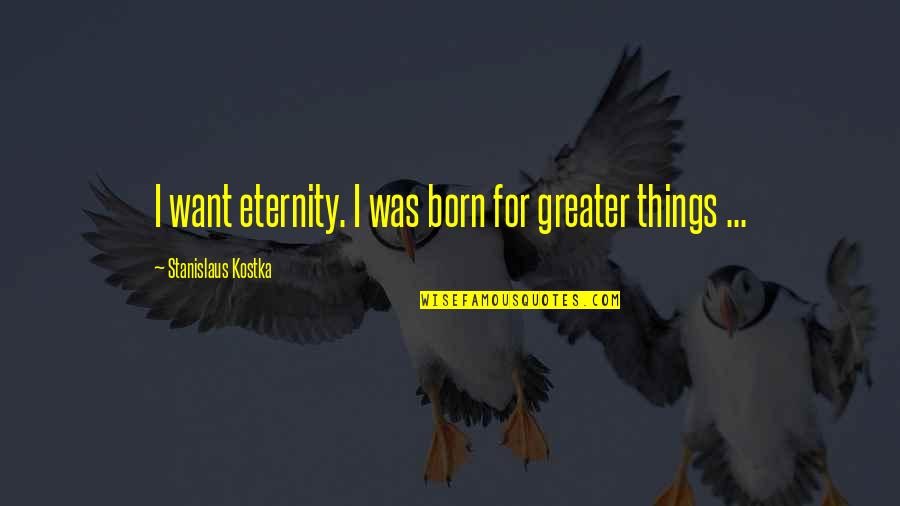 Tuesday Blessing Quote Quotes By Stanislaus Kostka: I want eternity. I was born for greater