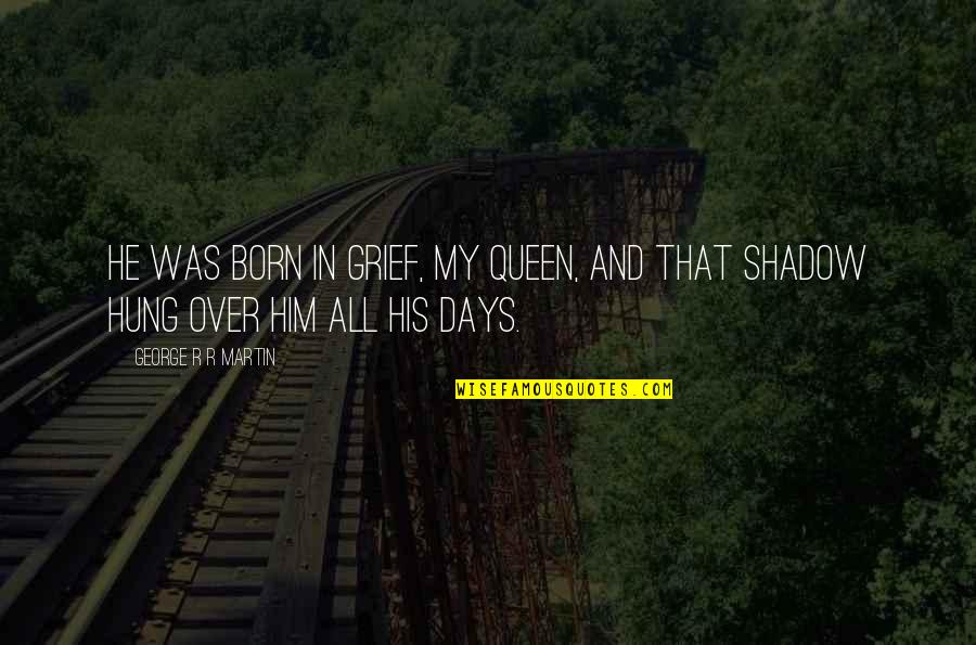 Tuesday Funny Meme Or Quote Quotes By George R R Martin: He was born in grief, my queen, and Tuesday Funny Meme Or Quote Quotes By George R R Martin: He was born in grief, my queen, and