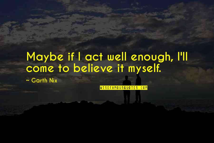 Tuesday Morning Devotional Readings Quotes By Garth Nix: Maybe if I act well enough, I'll come