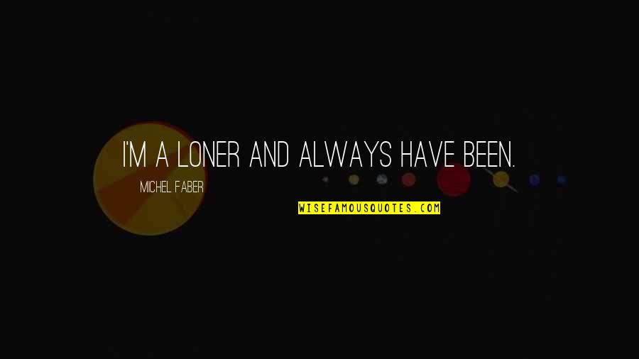 Tuesday Praise Quotes By Michel Faber: I'm a loner and always have been. Tuesday Praise Quotes By Michel Faber: I'm a loner and always have been.