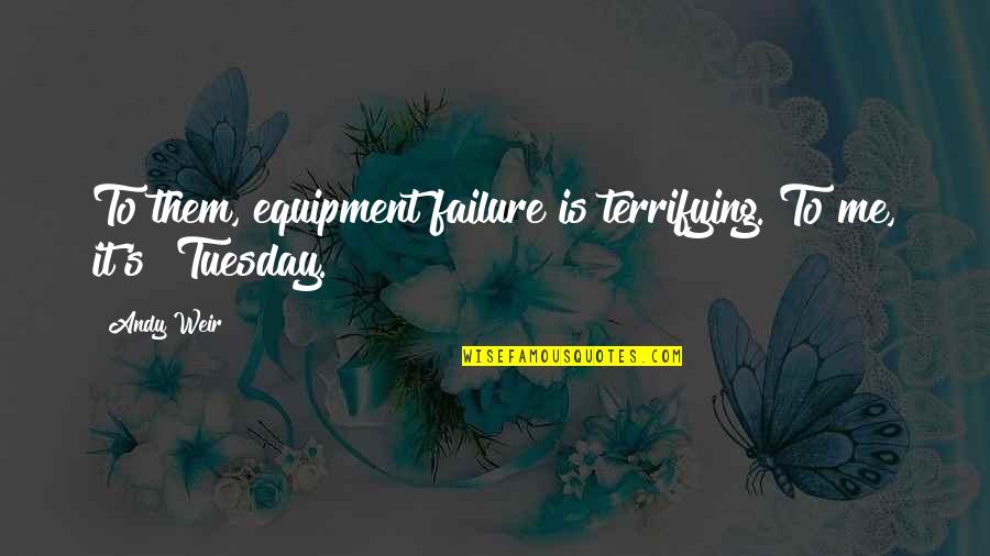 Tuesday Quotes By Andy Weir: To them, equipment failure is terrifying. To me,