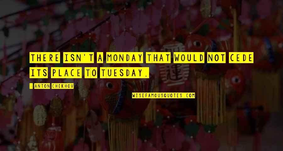 Tuesday Quotes By Anton Chekhov: There isn't a Monday that would not cede