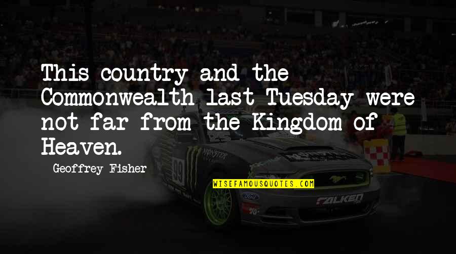 Tuesday Quotes By Geoffrey Fisher: This country and the Commonwealth last Tuesday were