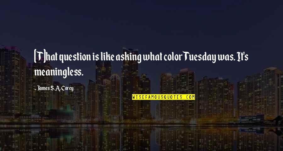 Tuesday Quotes By James S.A. Corey: [T]hat question is like asking what color Tuesday