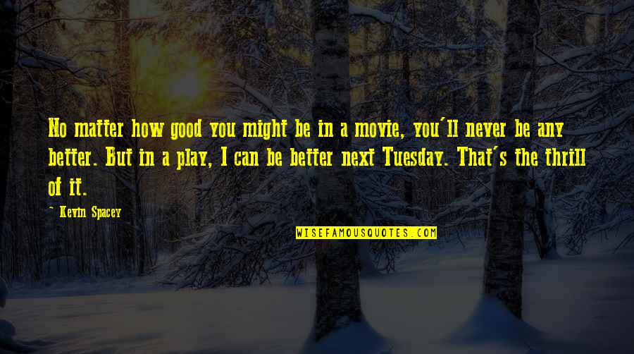 Tuesday Quotes By Kevin Spacey: No matter how good you might be in