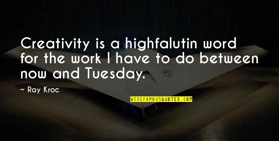 Tuesday Quotes By Ray Kroc: Creativity is a highfalutin word for the work