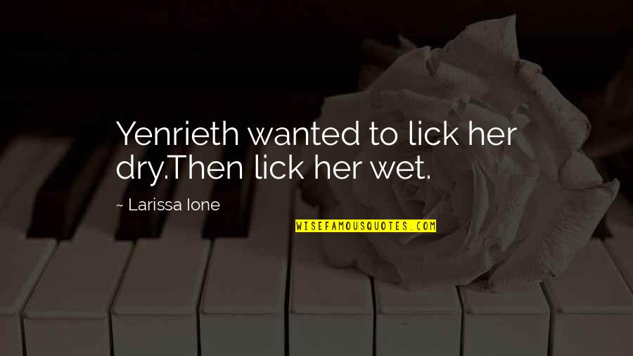 Tuesday Sayings And Quotes By Larissa Ione: Yenrieth wanted to lick her dry.Then lick her Tuesday Sayings And Quotes By Larissa Ione: Yenrieth wanted to lick her dry.Then lick her