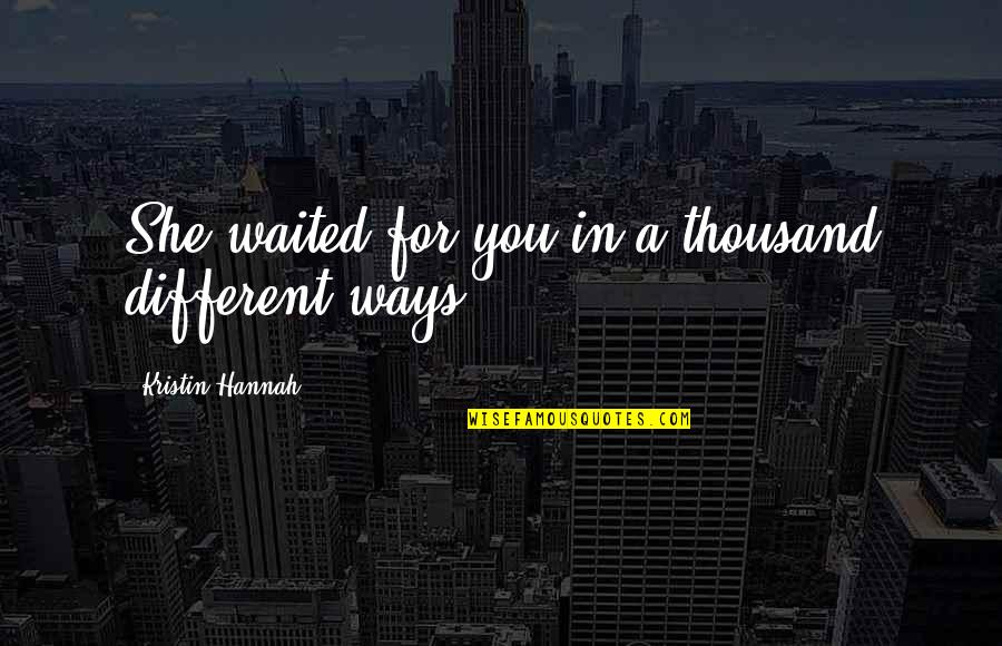 Tuesday Team Inspirational Quotes By Kristin Hannah: She waited for you in a thousand different Tuesday Team Inspirational Quotes By Kristin Hannah: She waited for you in a thousand different