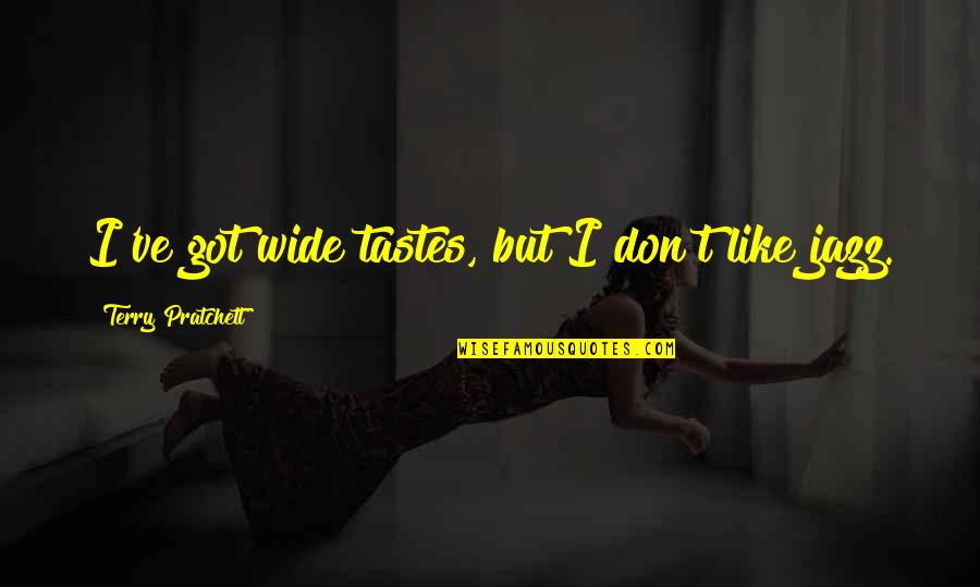 Tuesday Thirsty Quotes By Terry Pratchett: I've got wide tastes, but I don't like Tuesday Thirsty Quotes By Terry Pratchett: I've got wide tastes, but I don't like