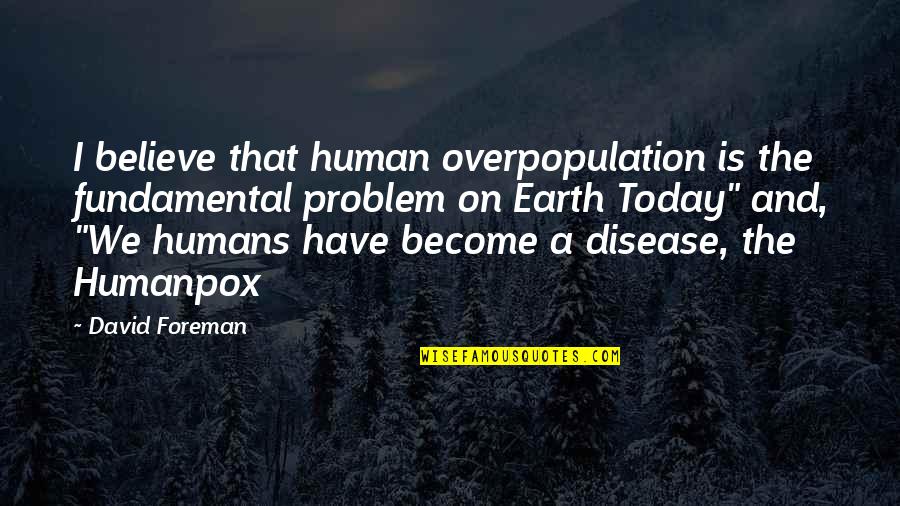 Tuesday With Pictures Quotes By David Foreman: I believe that human overpopulation is the fundamental