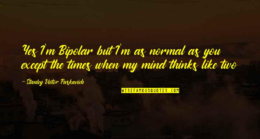 Tuesday Work Funny Quotes By Stanley Victor Paskavich: Yes I'm Bipolar but I'm as normal as Tuesday Work Funny Quotes By Stanley Victor Paskavich: Yes I'm Bipolar but I'm as normal as