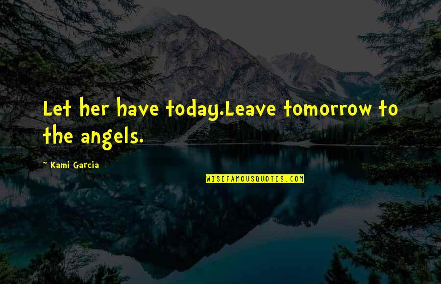 Tuesdays At The Castle Quotes By Kami Garcia: Let her have today.Leave tomorrow to the angels.