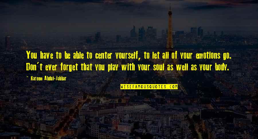 Tuesdays With Morrie Acceptance Through Detachment Quotes By Kareem Abdul-Jabbar: You have to be able to center yourself, Tuesdays With Morrie Acceptance Through Detachment Quotes By Kareem Abdul-Jabbar: You have to be able to center yourself,