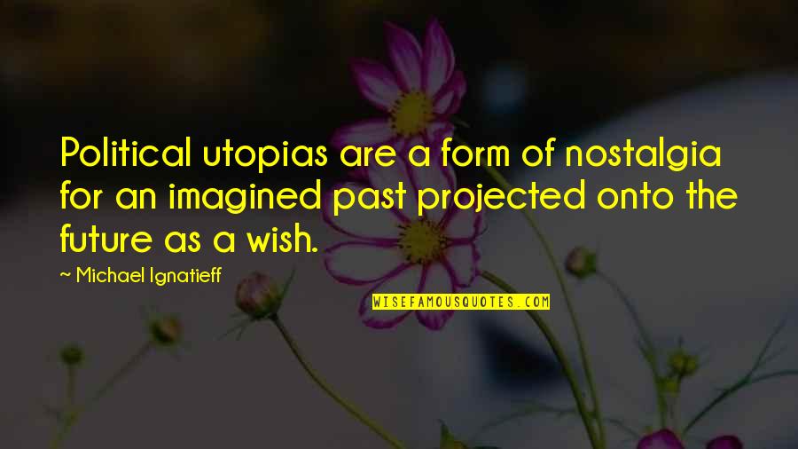 Tufano And Giammarese Quotes By Michael Ignatieff: Political utopias are a form of nostalgia for Tufano And Giammarese Quotes By Michael Ignatieff: Political utopias are a form of nostalgia for