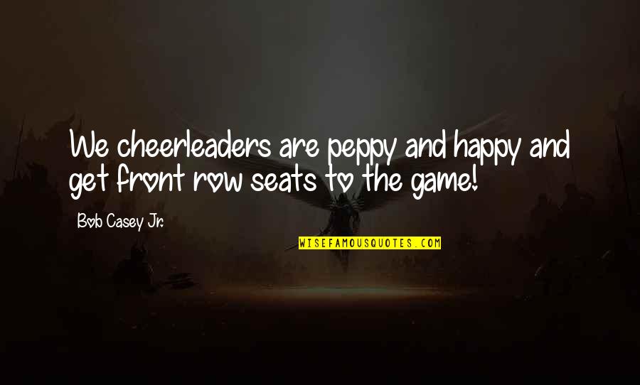 Tufas Quotes By Bob Casey Jr.: We cheerleaders are peppy and happy and get