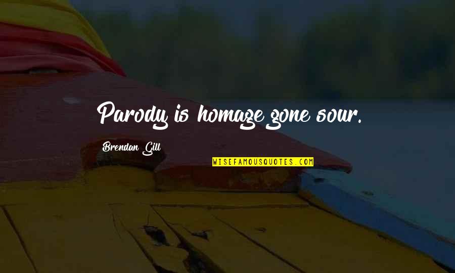 Tuff Guy Quotes By Brendan Gill: Parody is homage gone sour. Tuff Guy Quotes By Brendan Gill: Parody is homage gone sour.