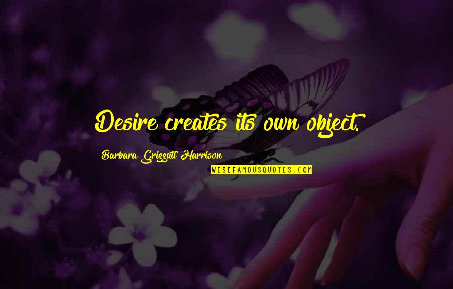 Tuft Quotes By Barbara Grizzuti Harrison: Desire creates its own object.