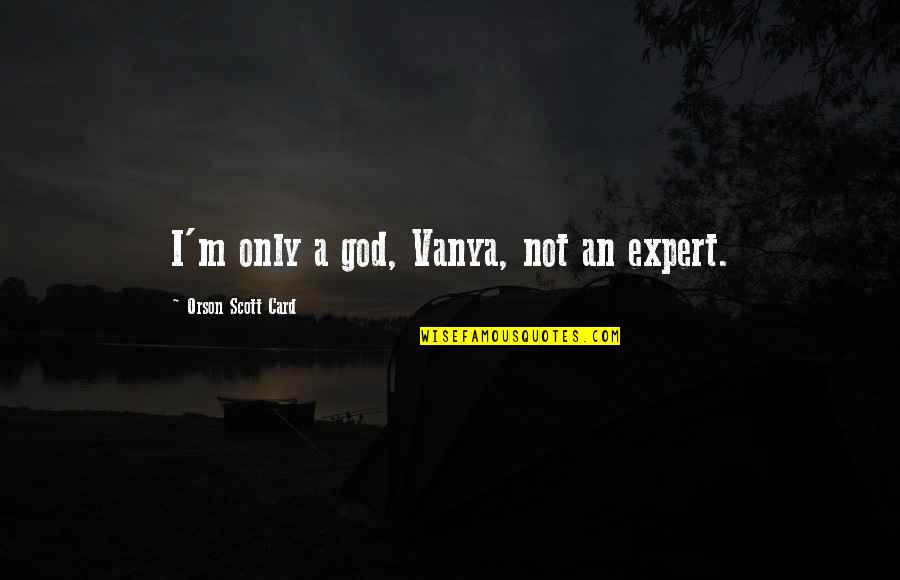Tug Benson Quotes By Orson Scott Card: I'm only a god, Vanya, not an expert.