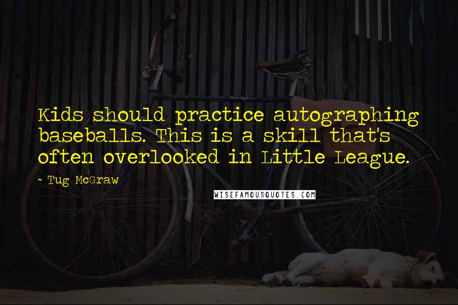 Tug McGraw quotes: Kids should practice autographing baseballs. This is a skill that's often overlooked in Little League.