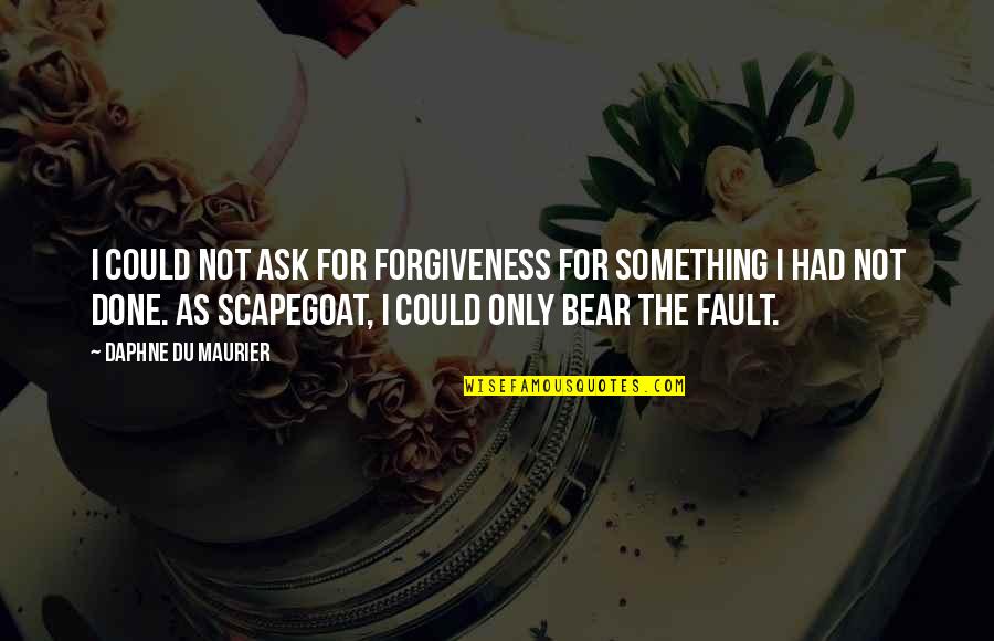 Tugay G Quotes By Daphne Du Maurier: I could not ask for forgiveness for something Tugay G Quotes By Daphne Du Maurier: I could not ask for forgiveness for something