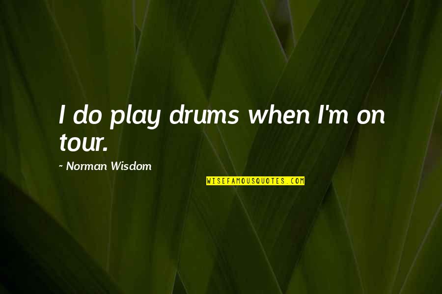 Tugboat Quotes By Norman Wisdom: I do play drums when I'm on tour.