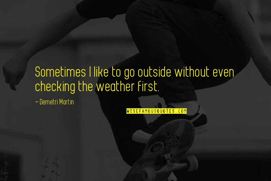 Tugca Beker Quotes By Demetri Martin: Sometimes I like to go outside without even