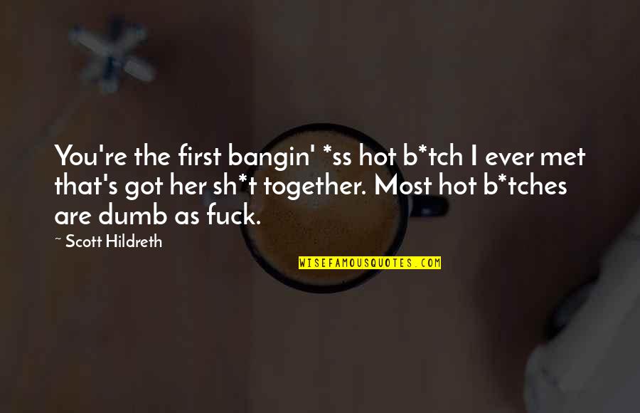 Tugca Beker Quotes By Scott Hildreth: You're the first bangin' *ss hot b*tch I Tugca Beker Quotes By Scott Hildreth: You're the first bangin' *ss hot b*tch I
