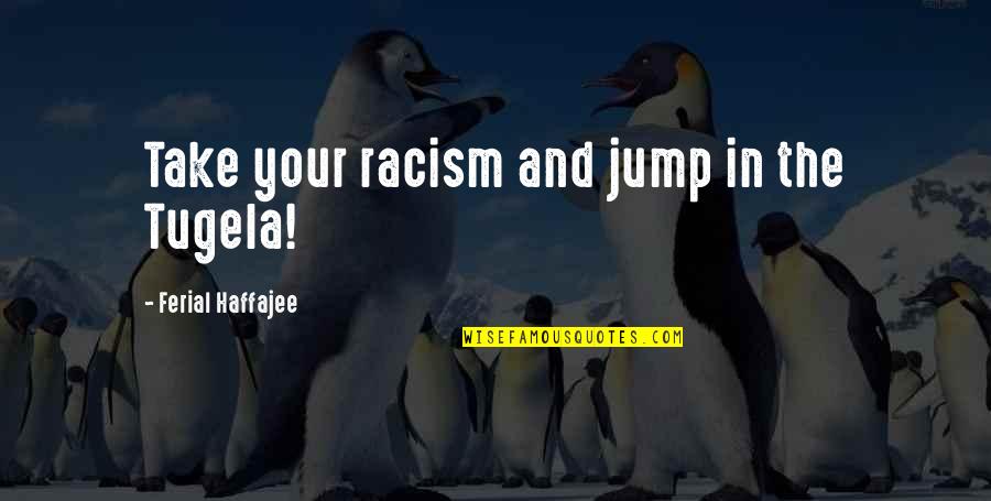 Tugela Quotes By Ferial Haffajee: Take your racism and jump in the Tugela!