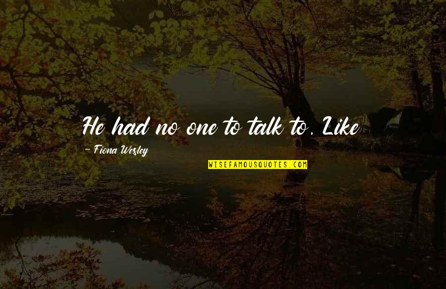 Tugendhat Lounge Quotes By Fiona Wesley: He had no one to talk to. Like Tugendhat Lounge Quotes By Fiona Wesley: He had no one to talk to. Like