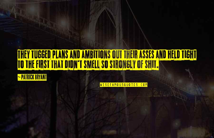 Tugged Quotes By Patrick Bryant: They tugged plans and ambitions out their asses Tugged Quotes By Patrick Bryant: They tugged plans and ambitions out their asses