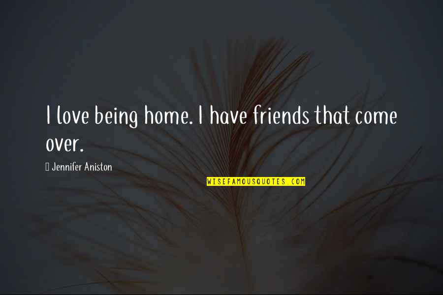 Tuggies Quotes By Jennifer Aniston: I love being home. I have friends that Tuggies Quotes By Jennifer Aniston: I love being home. I have friends that