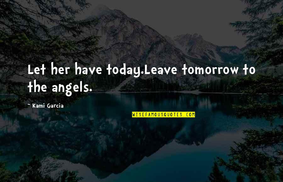 Tugging Box Quotes By Kami Garcia: Let her have today.Leave tomorrow to the angels.