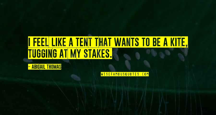 Tugging Quotes By Abigail Thomas: I feel like a tent that wants to