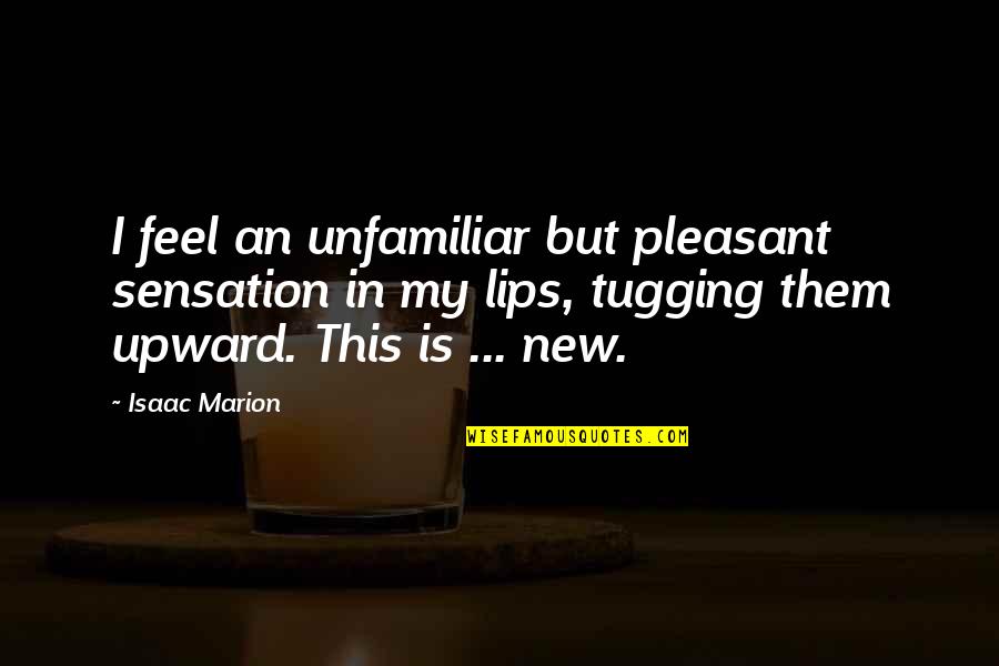 Tugging Quotes By Isaac Marion: I feel an unfamiliar but pleasant sensation in