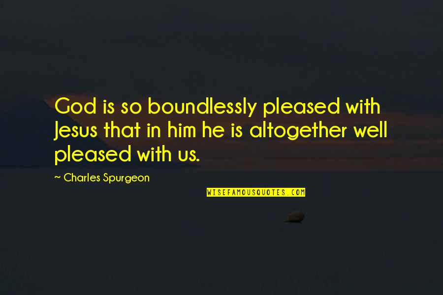 Tugrazonline Quotes By Charles Spurgeon: God is so boundlessly pleased with Jesus that Tugrazonline Quotes By Charles Spurgeon: God is so boundlessly pleased with Jesus that