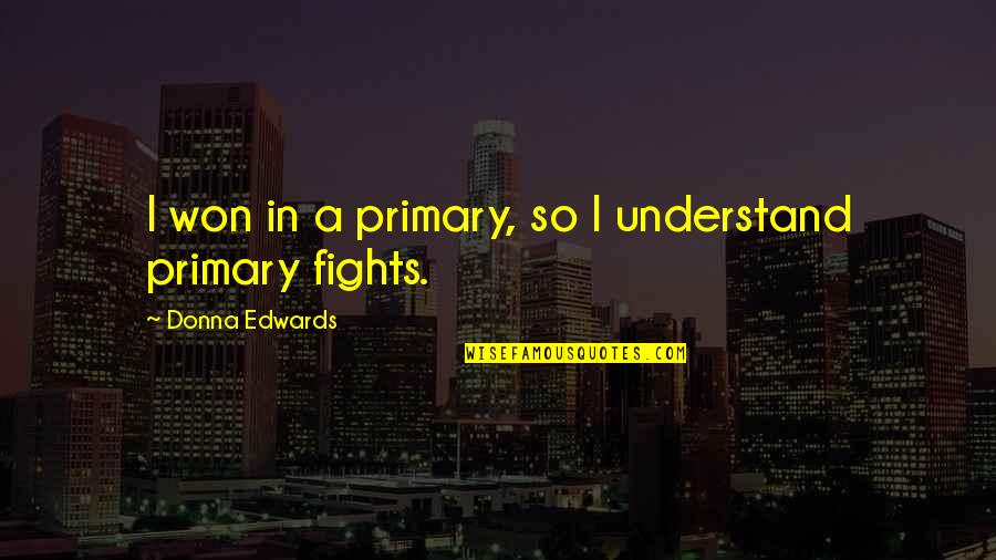 Tugues Lleida Quotes By Donna Edwards: I won in a primary, so I understand Tugues Lleida Quotes By Donna Edwards: I won in a primary, so I understand