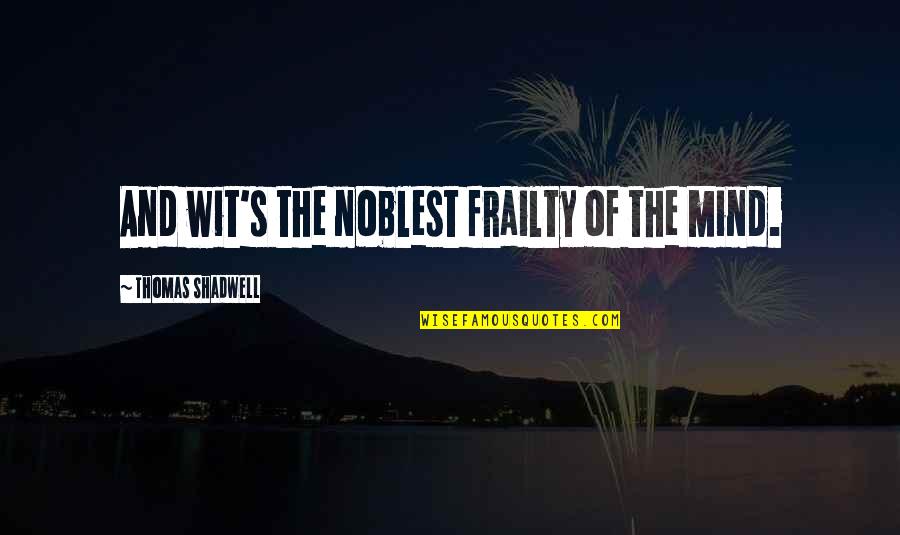Tuhkanen Oy Quotes By Thomas Shadwell: And wit's the noblest frailty of the mind. Tuhkanen Oy Quotes By Thomas Shadwell: And wit's the noblest frailty of the mind.