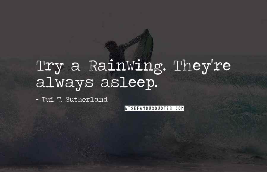 Tui T. Sutherland quotes: Try a RainWing. They're always asleep.