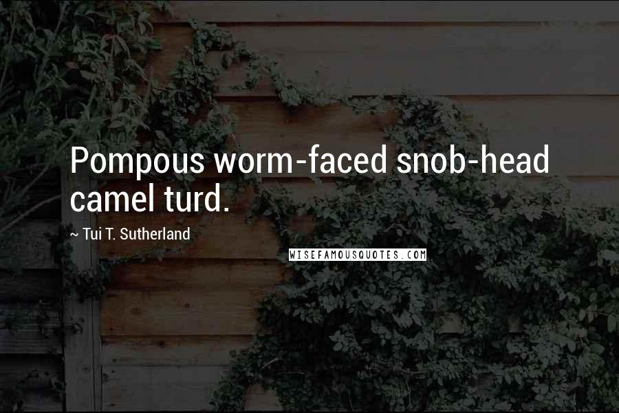 Tui T. Sutherland quotes: Pompous worm-faced snob-head camel turd.