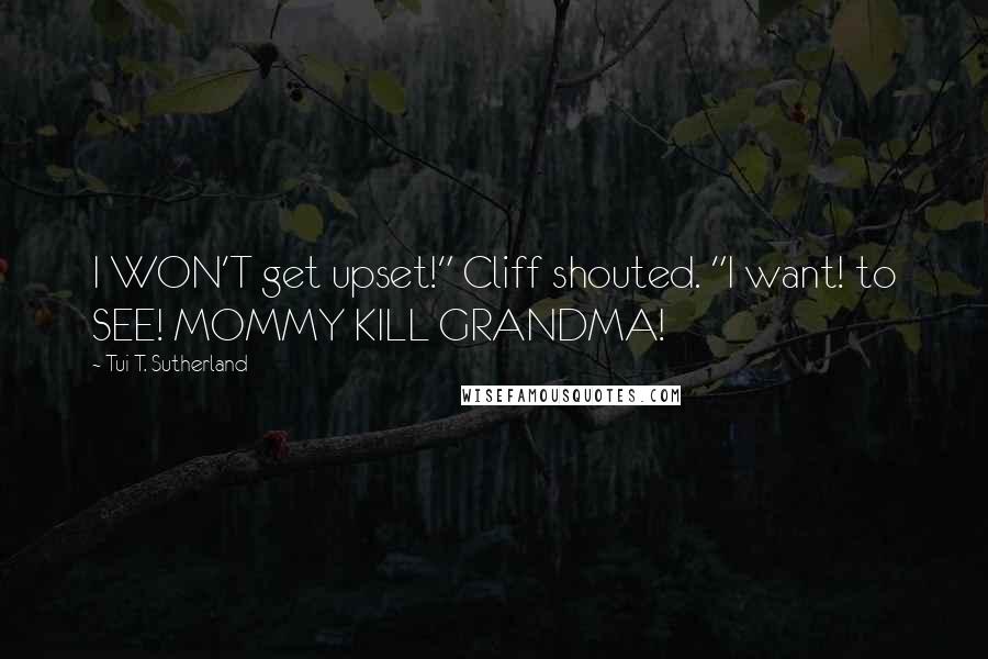 Tui T. Sutherland quotes: I WON'T get upset!" Cliff shouted. "I want! to SEE! MOMMY KILL GRANDMA!