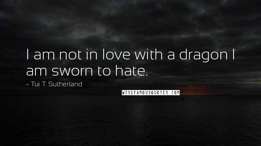 Tui T. Sutherland quotes: I am not in love with a dragon I am sworn to hate.