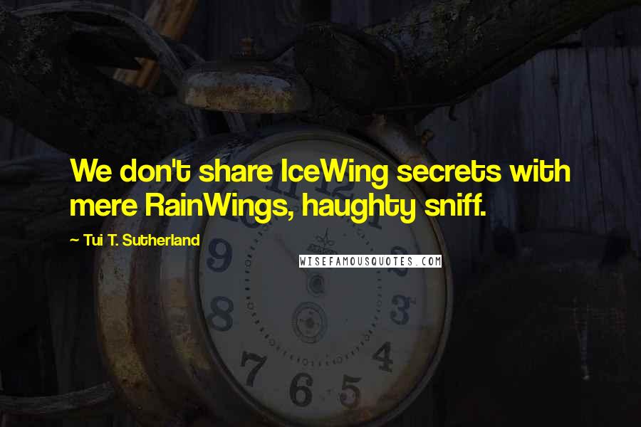 Tui T. Sutherland quotes: We don't share IceWing secrets with mere RainWings, haughty sniff.