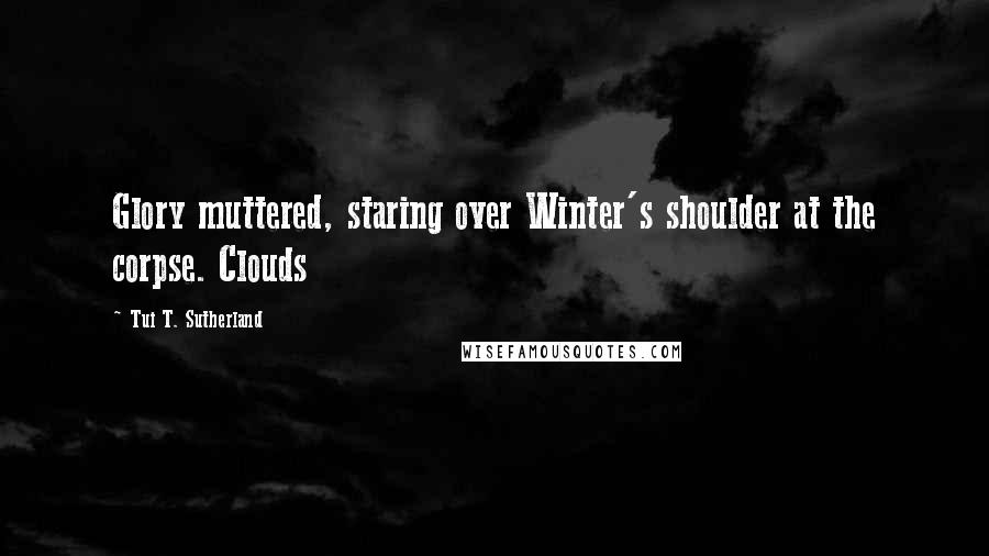Tui T. Sutherland quotes: Glory muttered, staring over Winter's shoulder at the corpse. Clouds