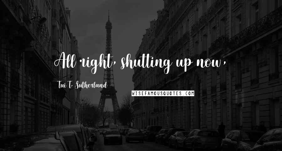 Tui T. Sutherland quotes: All right, shutting up now,