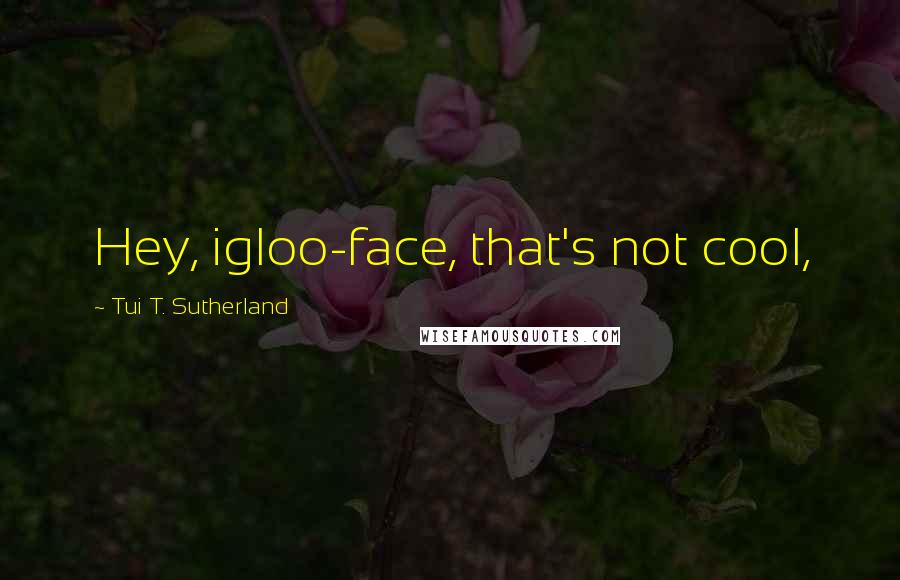 Tui T. Sutherland quotes: Hey, igloo-face, that's not cool,