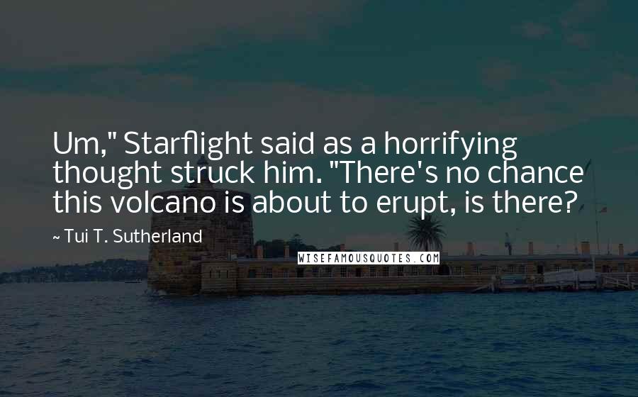 Tui T. Sutherland quotes: Um," Starflight said as a horrifying thought struck him. "There's no chance this volcano is about to erupt, is there?