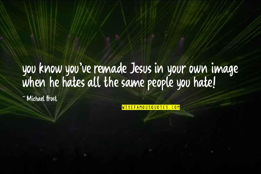 Tuihalamaka Lut Quotes By Michael Frost: you know you've remade Jesus in your own Tuihalamaka Lut Quotes By Michael Frost: you know you've remade Jesus in your own
