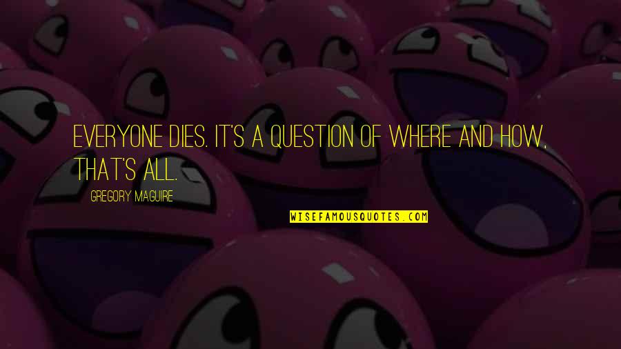 Tuihealthcare Quotes By Gregory Maguire: Everyone dies. It's a question of where and Tuihealthcare Quotes By Gregory Maguire: Everyone dies. It's a question of where and