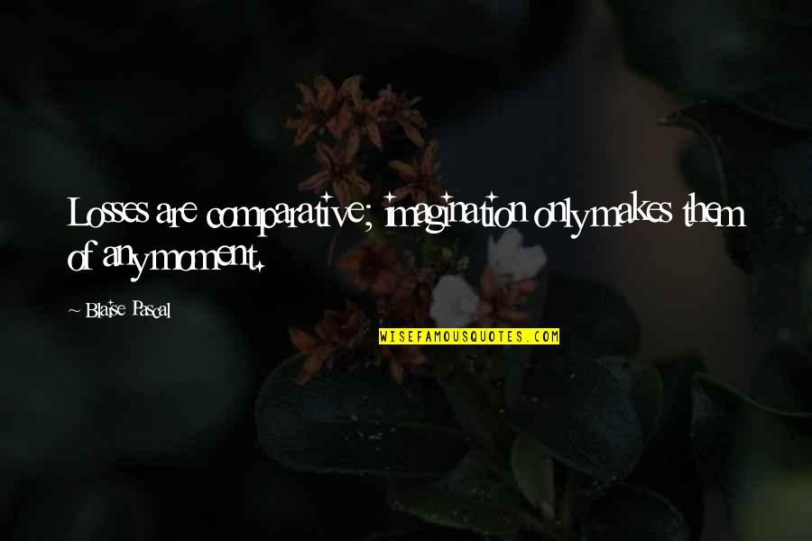 Tuinier Grimbergen Quotes By Blaise Pascal: Losses are comparative; imagination only makes them of