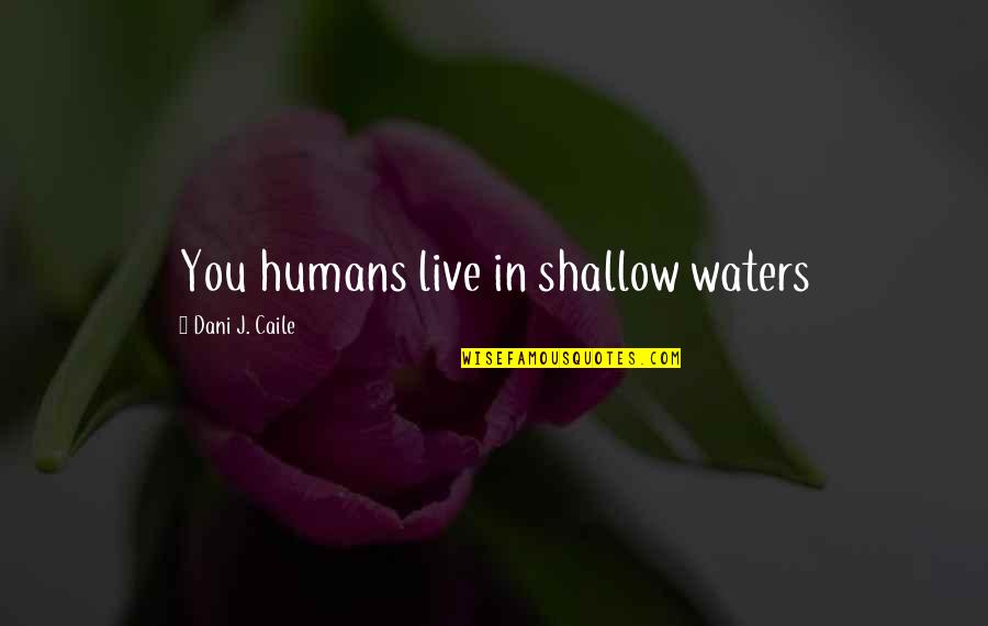 Tuinman Rijmenam Quotes By Dani J. Caile: You humans live in shallow waters